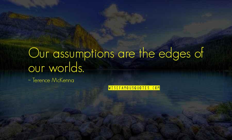 Edges Quotes By Terence McKenna: Our assumptions are the edges of our worlds.
