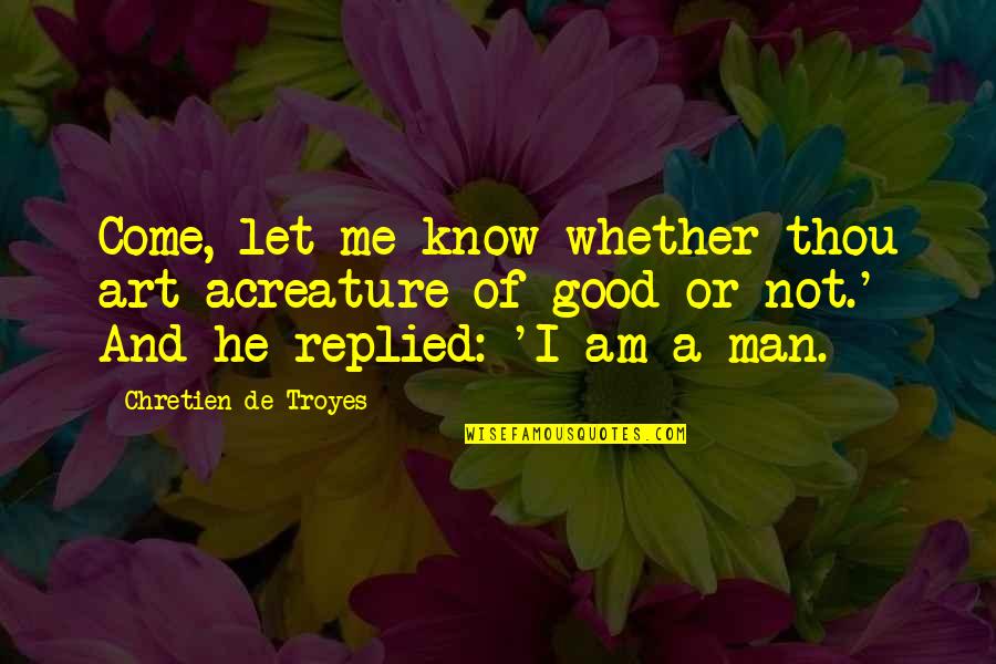 Edgett Williams Quotes By Chretien De Troyes: Come, let me know whether thou art acreature Edgett Williams Quotes By Chretien De Troyes: Come, let me know whether thou art acreature