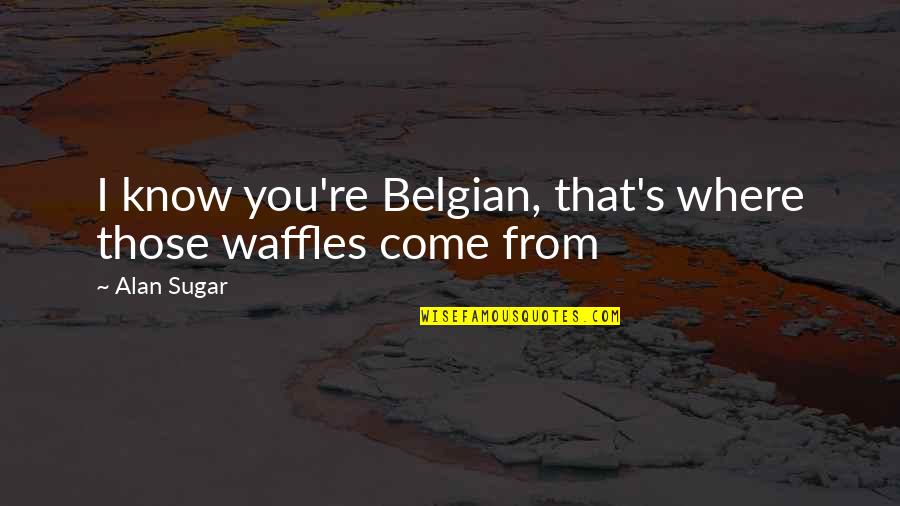 Edgeware Polkadot Quotes By Alan Sugar: I know you're Belgian, that's where those waffles