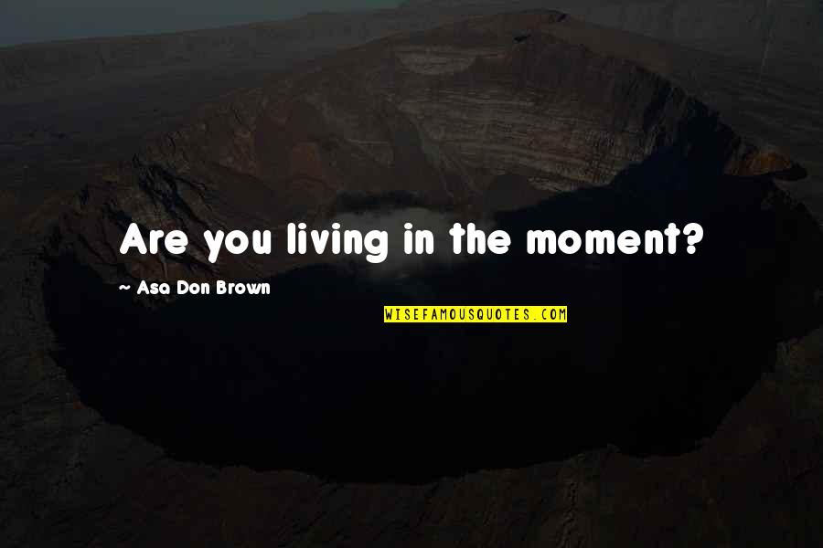 Edgewise Appliance Quotes By Asa Don Brown: Are you living in the moment? Edgewise Appliance Quotes By Asa Don Brown: Are you living in the moment?