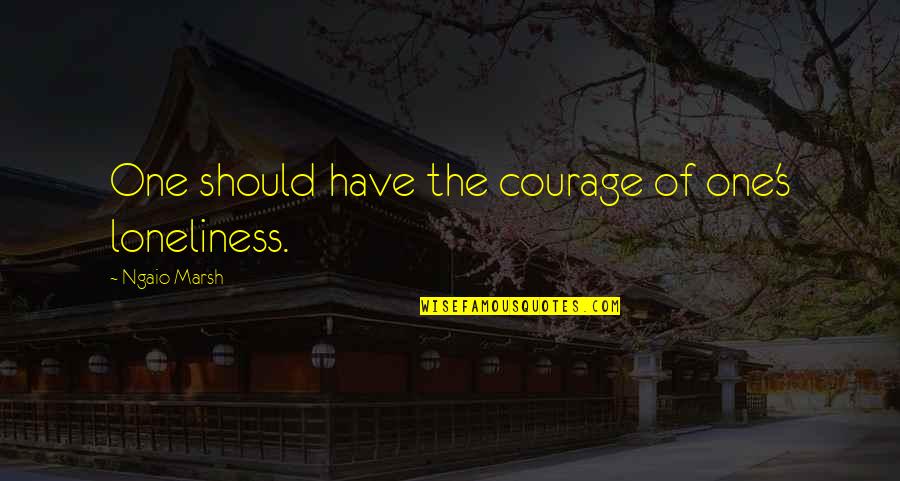 Edgewise Eight Quotes By Ngaio Marsh: One should have the courage of one's loneliness. Edgewise Eight Quotes By Ngaio Marsh: One should have the courage of one's loneliness.