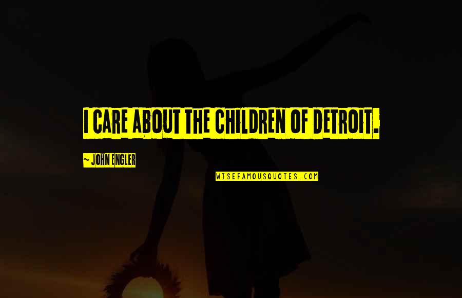 Edgler Quotes By John Engler: I care about the children of Detroit. Edgler Quotes By John Engler: I care about the children of Detroit.