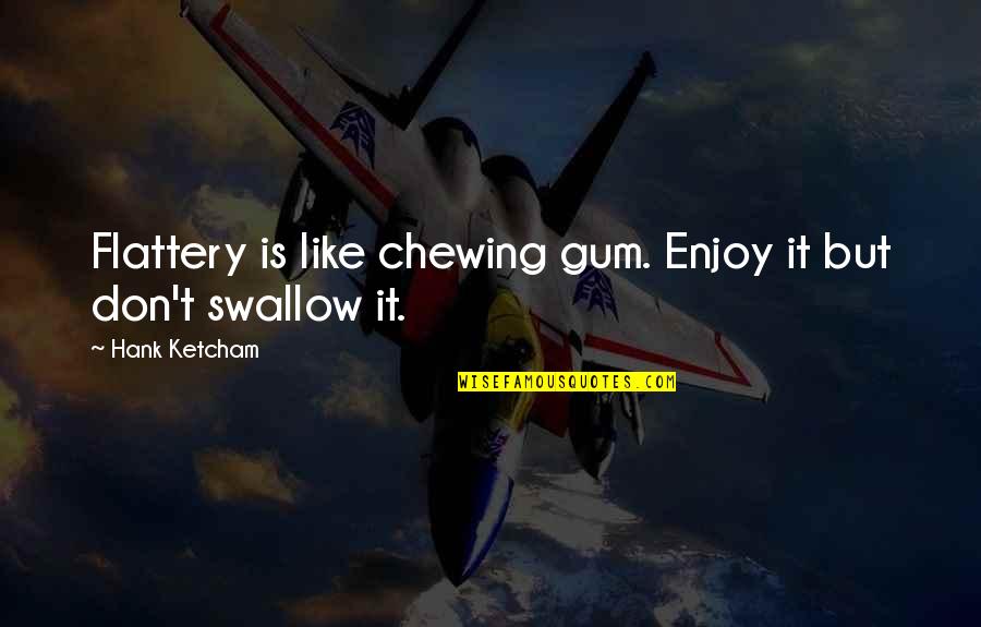 Edgler Vess Quotes By Hank Ketcham: Flattery is like chewing gum. Enjoy it but