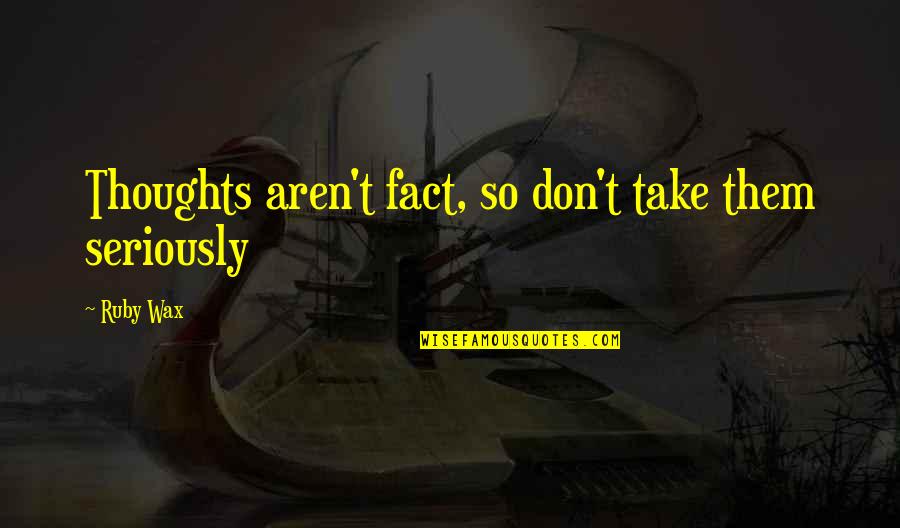 Edgmon Trucking Quotes By Ruby Wax: Thoughts aren't fact, so don't take them seriously
