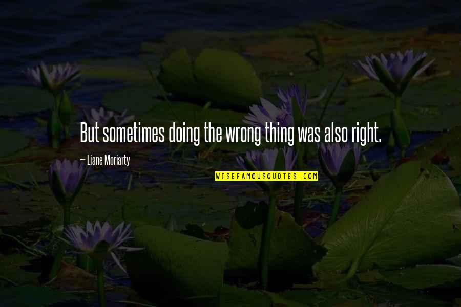 Edgren Homepage Quotes By Liane Moriarty: But sometimes doing the wrong thing was also