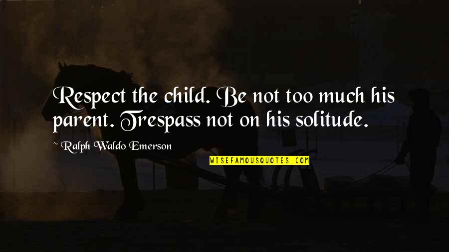 Edgren Homepage Quotes By Ralph Waldo Emerson: Respect the child. Be not too much his