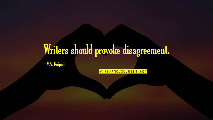 Edgren Homepage Quotes By V.S. Naipaul: Writers should provoke disagreement.