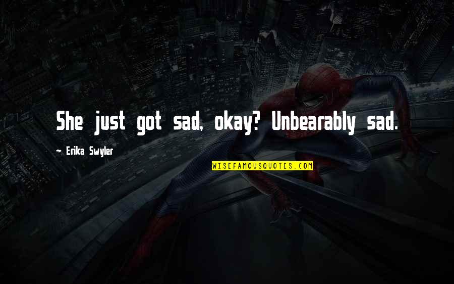 Edgy Inspirational Quotes By Erika Swyler: She just got sad, okay? Unbearably sad. Edgy Inspirational Quotes By Erika Swyler: She just got sad, okay? Unbearably sad.