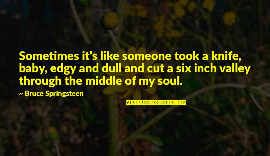 Edgy Quotes By Bruce Springsteen: Sometimes it's like someone took a knife, baby,