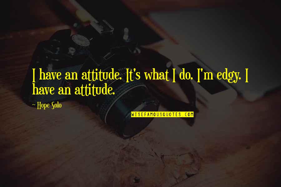 Edgy Quotes By Hope Solo: I have an attitude. It's what I do.