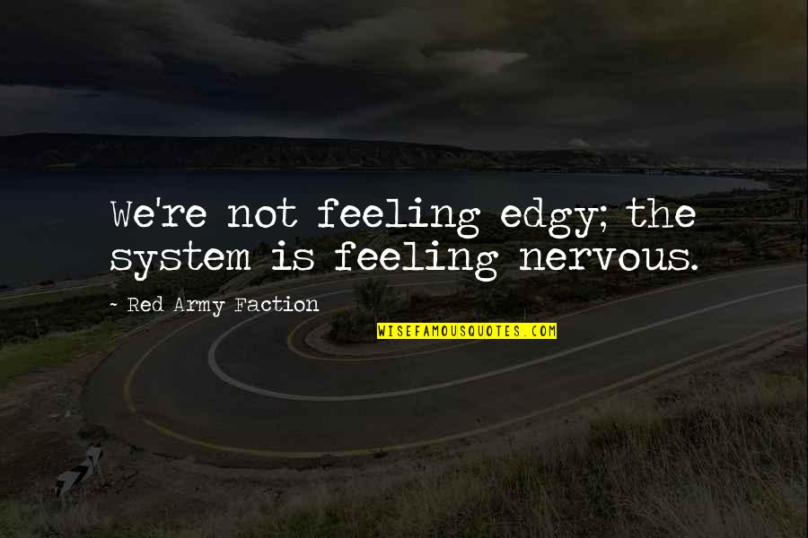 Edgy Quotes By Red Army Faction: We're not feeling edgy; the system is feeling