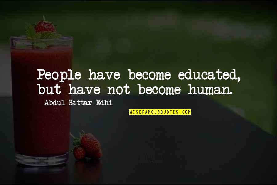 Edhi Sattar Quotes By Abdul Sattar Edhi: People have become educated, but have not become