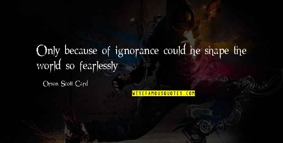 Edhi Sattar Quotes By Orson Scott Card: Only because of ignorance could he shape the