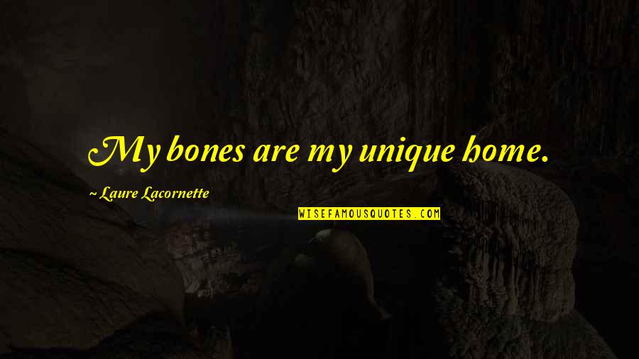 Ediane Aparecida Quotes By Laure Lacornette: My bones are my unique home. Ediane Aparecida Quotes By Laure Lacornette: My bones are my unique home.