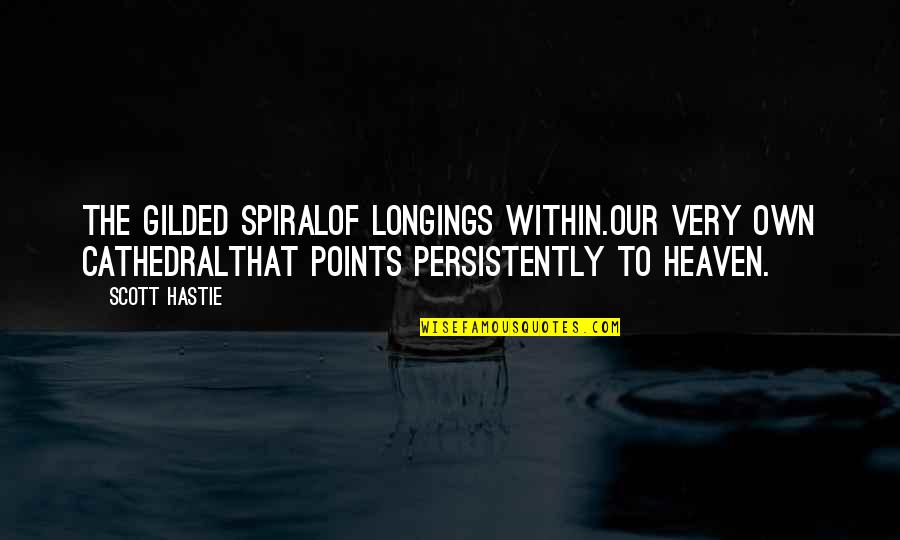 Ediane Aparecida Quotes By Scott Hastie: The gilded spiralOf longings within.Our very own cathedralThat Ediane Aparecida Quotes By Scott Hastie: The gilded spiralOf longings within.Our very own cathedralThat