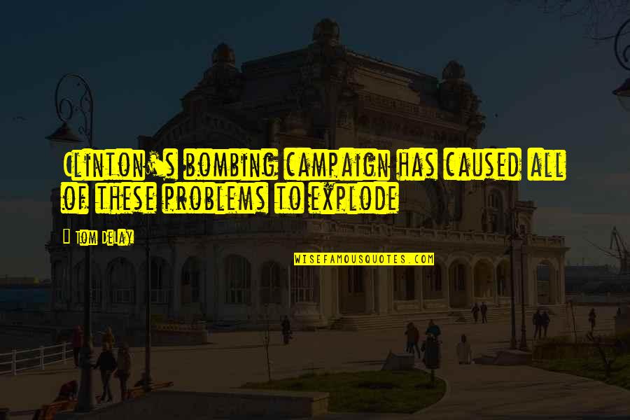 Ediberto Padilla Quotes By Tom DeLay: Clinton's bombing campaign has caused all of these