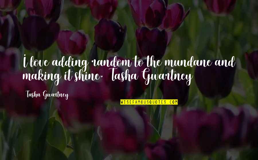 Edible Flowers Quotes By Tasha Gwartney: I love adding random to the mundane and
