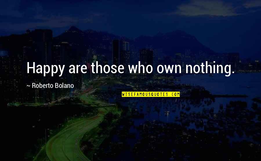 Edible Fruit Arrangements Quotes By Roberto Bolano: Happy are those who own nothing.