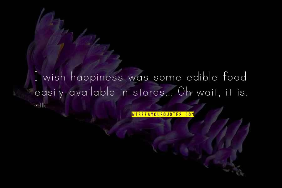 Edible Quotes By Hk: I wish happiness was some edible food easily