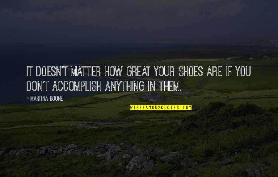 Edibles And Essentials Quotes By Martina Boone: It doesn't matter how great your shoes are Edibles And Essentials Quotes By Martina Boone: It doesn't matter how great your shoes are