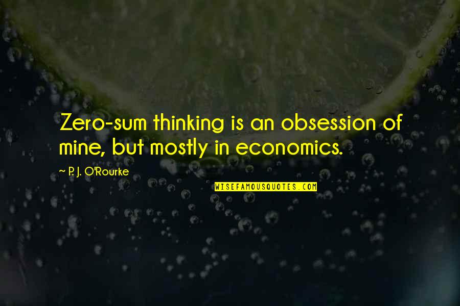 Edibles And Essentials Quotes By P. J. O'Rourke: Zero-sum thinking is an obsession of mine, but