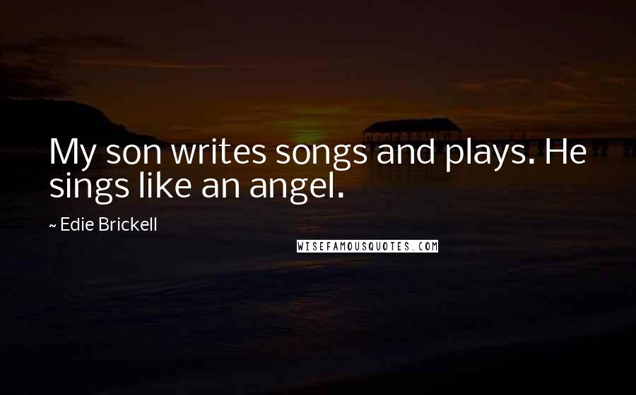 Edie Brickell quotes: My son writes songs and plays. He sings like an angel.