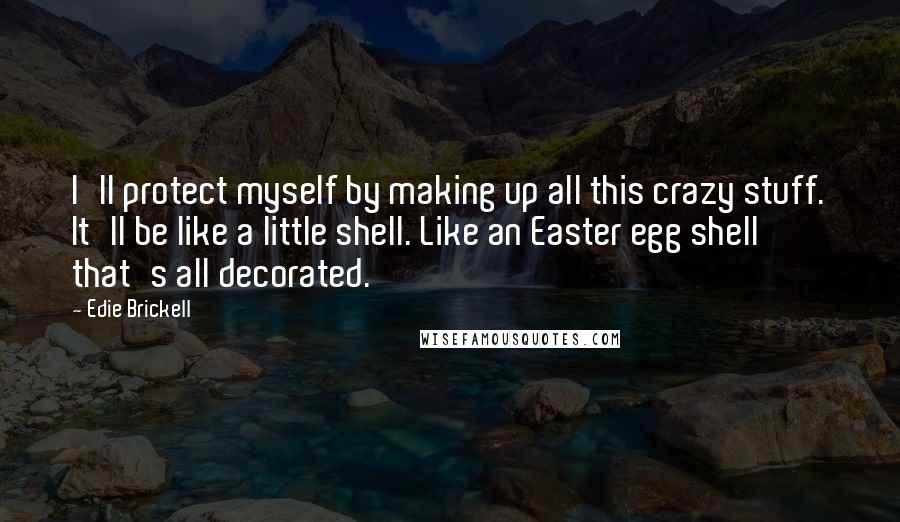 Edie Brickell quotes: I'll protect myself by making up all this crazy stuff. It'll be like a little shell. Like an Easter egg shell that's all decorated.