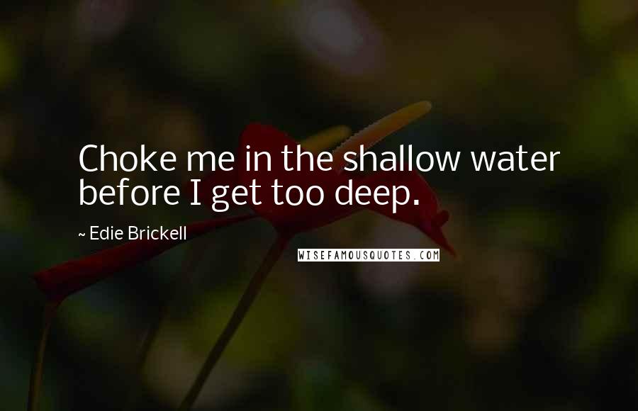 Edie Brickell quotes: Choke me in the shallow water before I get too deep.