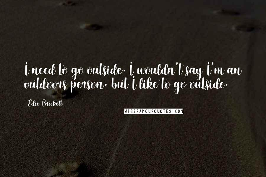 Edie Brickell quotes: I need to go outside. I wouldn't say I'm an outdoors person, but I like to go outside.