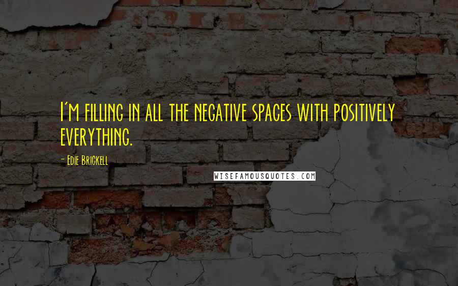 Edie Brickell quotes: I'm filling in all the negative spaces with positively everything.