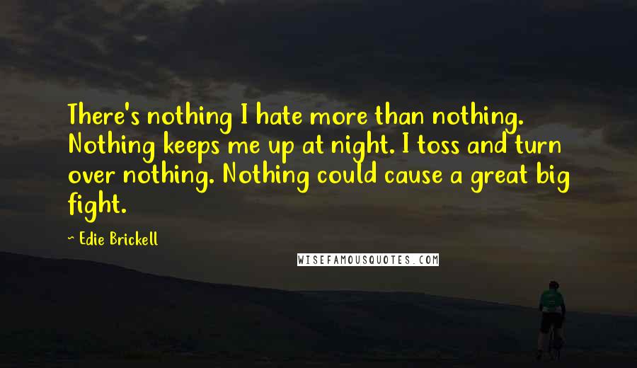 Edie Brickell quotes: There's nothing I hate more than nothing. Nothing keeps me up at night. I toss and turn over nothing. Nothing could cause a great big fight.
