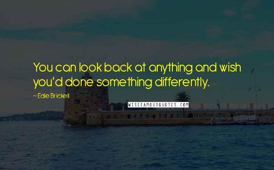 Edie Brickell quotes: You can look back at anything and wish you'd done something differently.