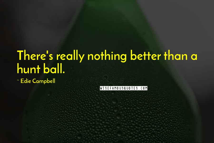 Edie Campbell quotes: There's really nothing better than a hunt ball.