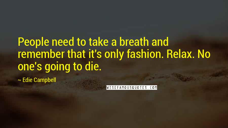 Edie Campbell quotes: People need to take a breath and remember that it's only fashion. Relax. No one's going to die.