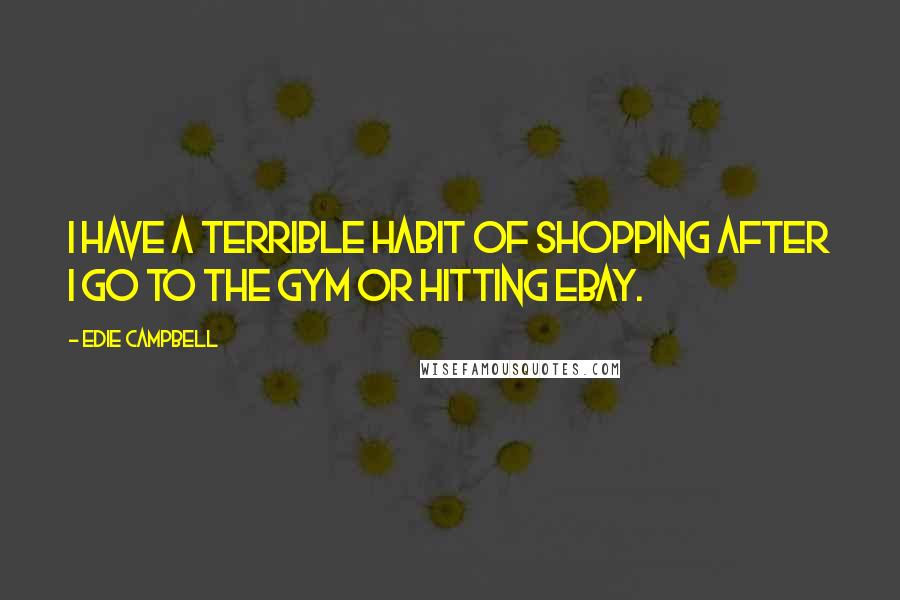 Edie Campbell quotes: I have a terrible habit of shopping after I go to the gym or hitting eBay.