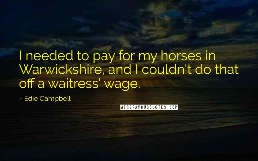 Edie Campbell quotes: I needed to pay for my horses in Warwickshire, and I couldn't do that off a waitress' wage.