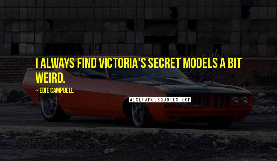 Edie Campbell quotes: I always find Victoria's Secret models a bit weird.