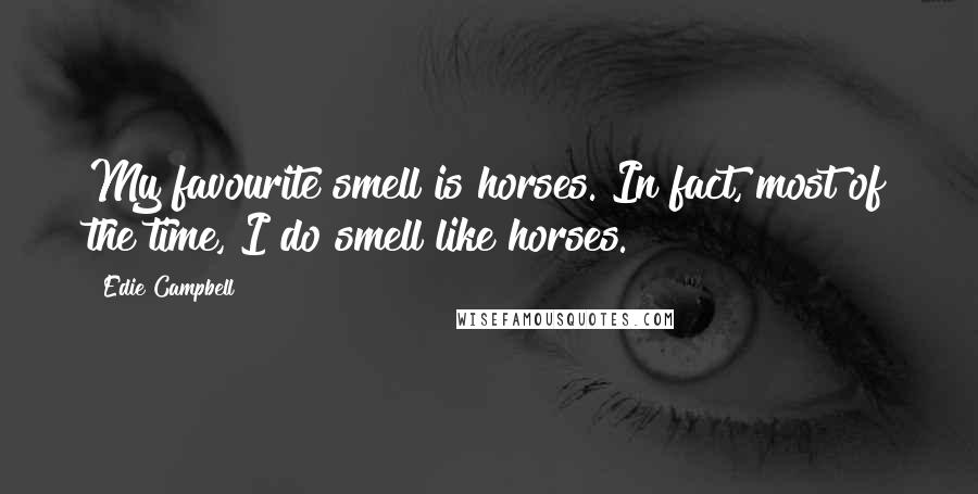 Edie Campbell quotes: My favourite smell is horses. In fact, most of the time, I do smell like horses.