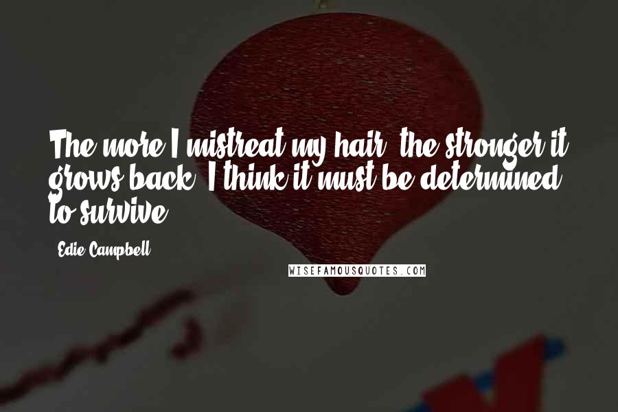 Edie Campbell quotes: The more I mistreat my hair, the stronger it grows back. I think it must be determined to survive.