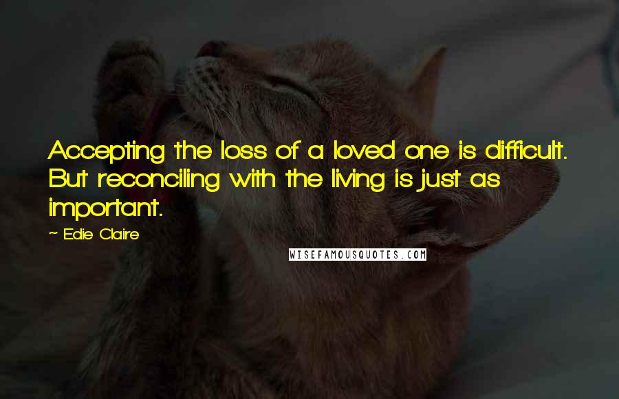 Edie Claire quotes: Accepting the loss of a loved one is difficult. But reconciling with the living is just as important.