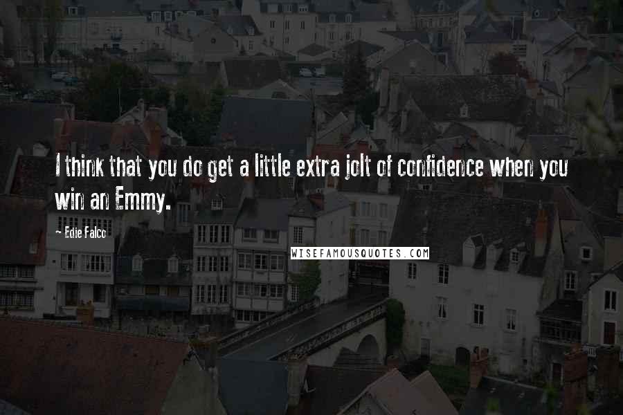 Edie Falco quotes: I think that you do get a little extra jolt of confidence when you win an Emmy.