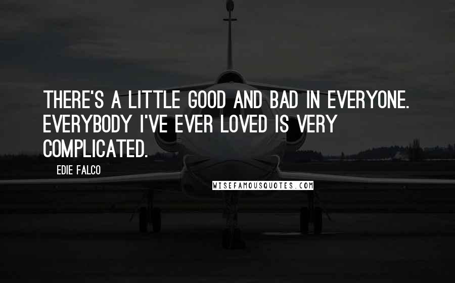 Edie Falco quotes: There's a little good and bad in everyone. Everybody I've ever loved is very complicated.