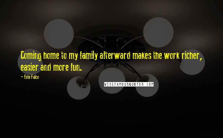 Edie Falco quotes: Coming home to my family afterward makes the work richer, easier and more fun.