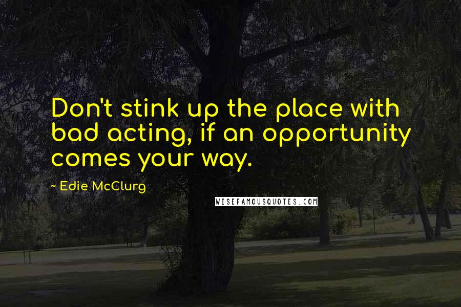 Edie McClurg quotes: Don't stink up the place with bad acting, if an opportunity comes your way.