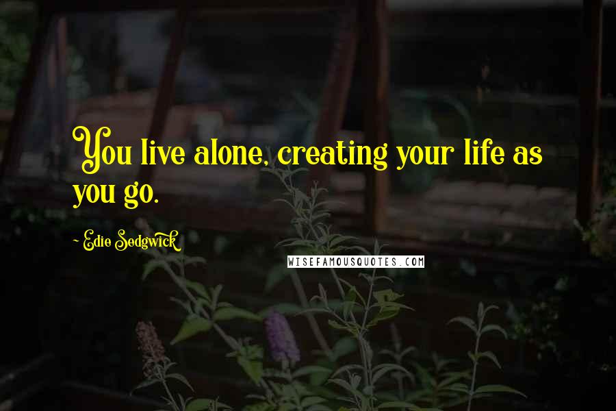 Edie Sedgwick quotes: You live alone, creating your life as you go.