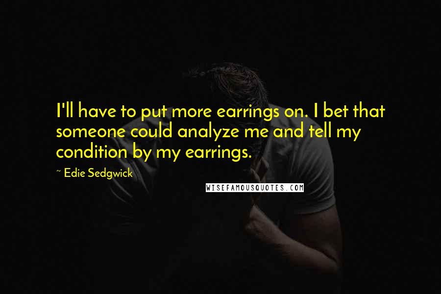 Edie Sedgwick quotes: I'll have to put more earrings on. I bet that someone could analyze me and tell my condition by my earrings. Edie Sedgwick quotes: I'll have to put more earrings on. I bet that someone could analyze me and tell my condition by my earrings.