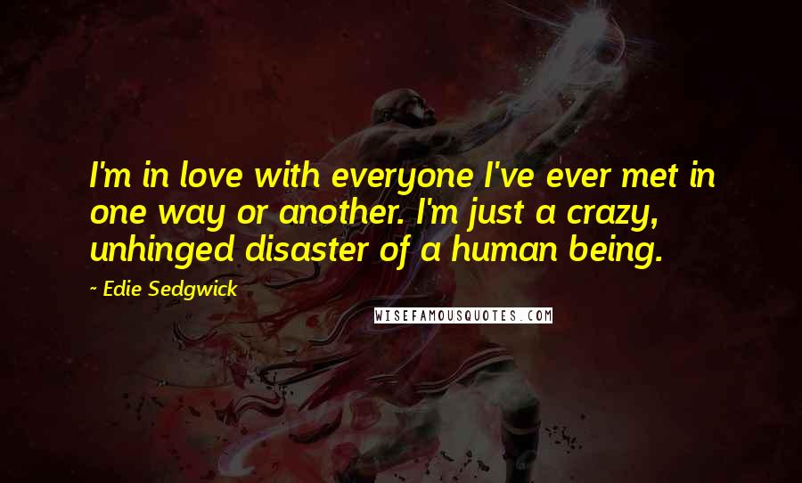 Edie Sedgwick quotes: I'm in love with everyone I've ever met in one way or another. I'm just a crazy, unhinged disaster of a human being. Edie Sedgwick quotes: I'm in love with everyone I've ever met in one way or another. I'm just a crazy, unhinged disaster of a human being.