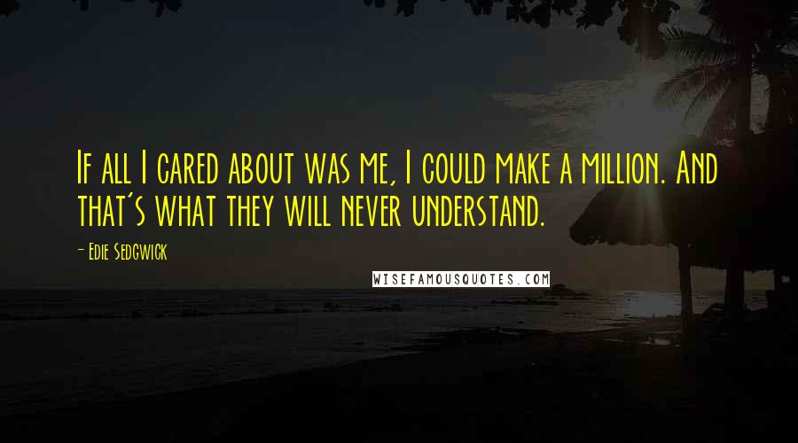 Edie Sedgwick quotes: If all I cared about was me, I could make a million. And that's what they will never understand.