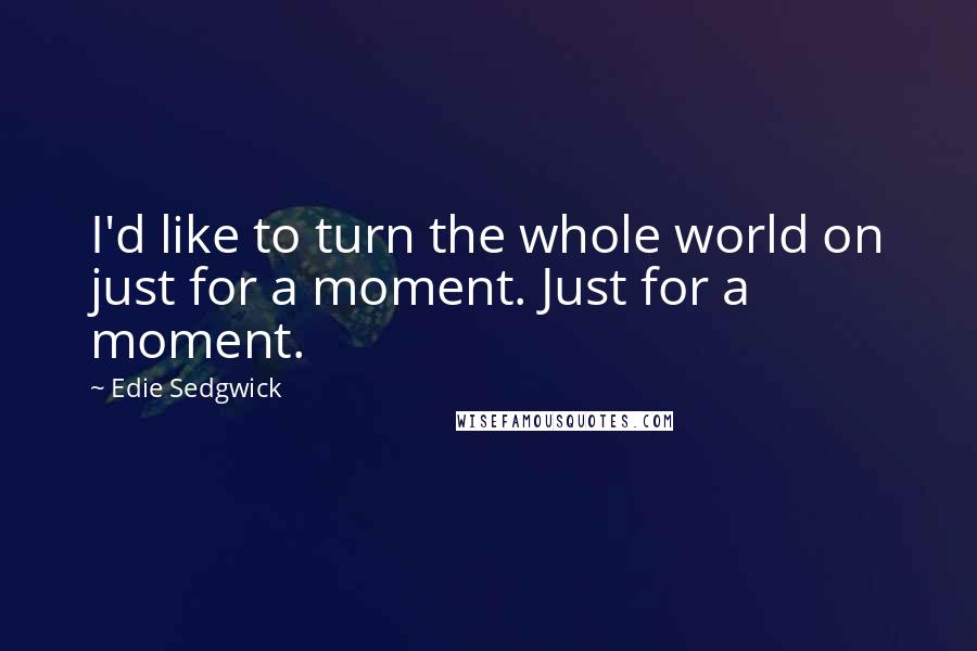 Edie Sedgwick quotes: I'd like to turn the whole world on just for a moment. Just for a moment. Edie Sedgwick quotes: I'd like to turn the whole world on just for a moment. Just for a moment.