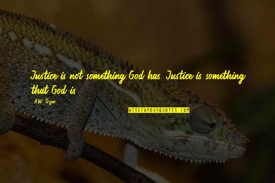 Edification In The Bible Quotes By A.W. Tozer: Justice is not something God has. Justice is